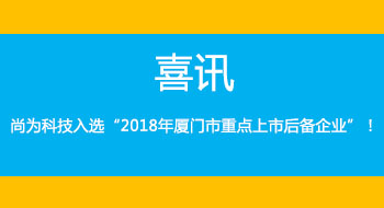 喜訊！尚為科技入選“2018年廈門市重點(diǎn)上市后備企業(yè)”！